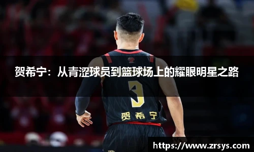 贺希宁：从青涩球员到篮球场上的耀眼明星之路