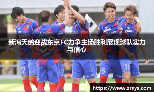 新泻天鹅迎战东京FC力争主场胜利展现球队实力与信心