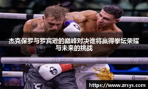 杰克保罗与罗宾逊的巅峰对决谁将赢得拳坛荣耀与未来的挑战