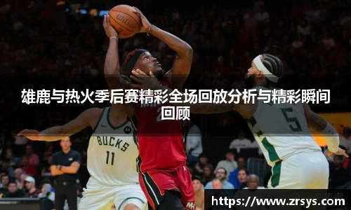 雄鹿与热火季后赛精彩全场回放分析与精彩瞬间回顾