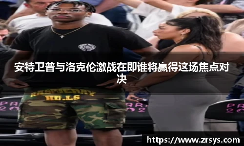 安特卫普与洛克伦激战在即谁将赢得这场焦点对决